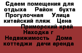 Сдаем помещения для отдыха  › Район ­ бухта Прогулочная  › Улица ­ китайский пляж › Цена ­ 2 500 - Приморский край, Находка г. Недвижимость » Дома, коттеджи, дачи аренда   
